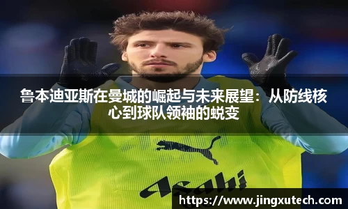 鲁本迪亚斯在曼城的崛起与未来展望：从防线核心到球队领袖的蜕变
