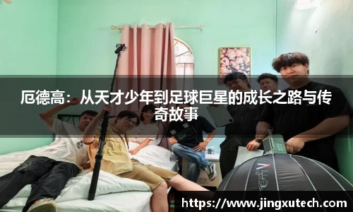 厄德高：从天才少年到足球巨星的成长之路与传奇故事