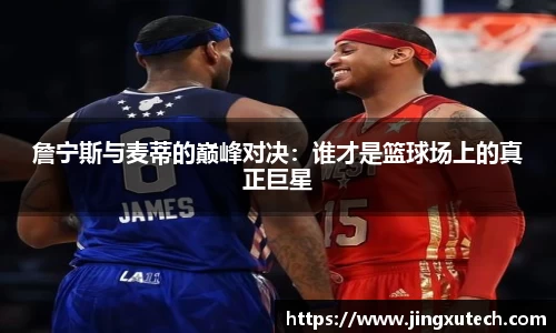 詹宁斯与麦蒂的巅峰对决：谁才是篮球场上的真正巨星